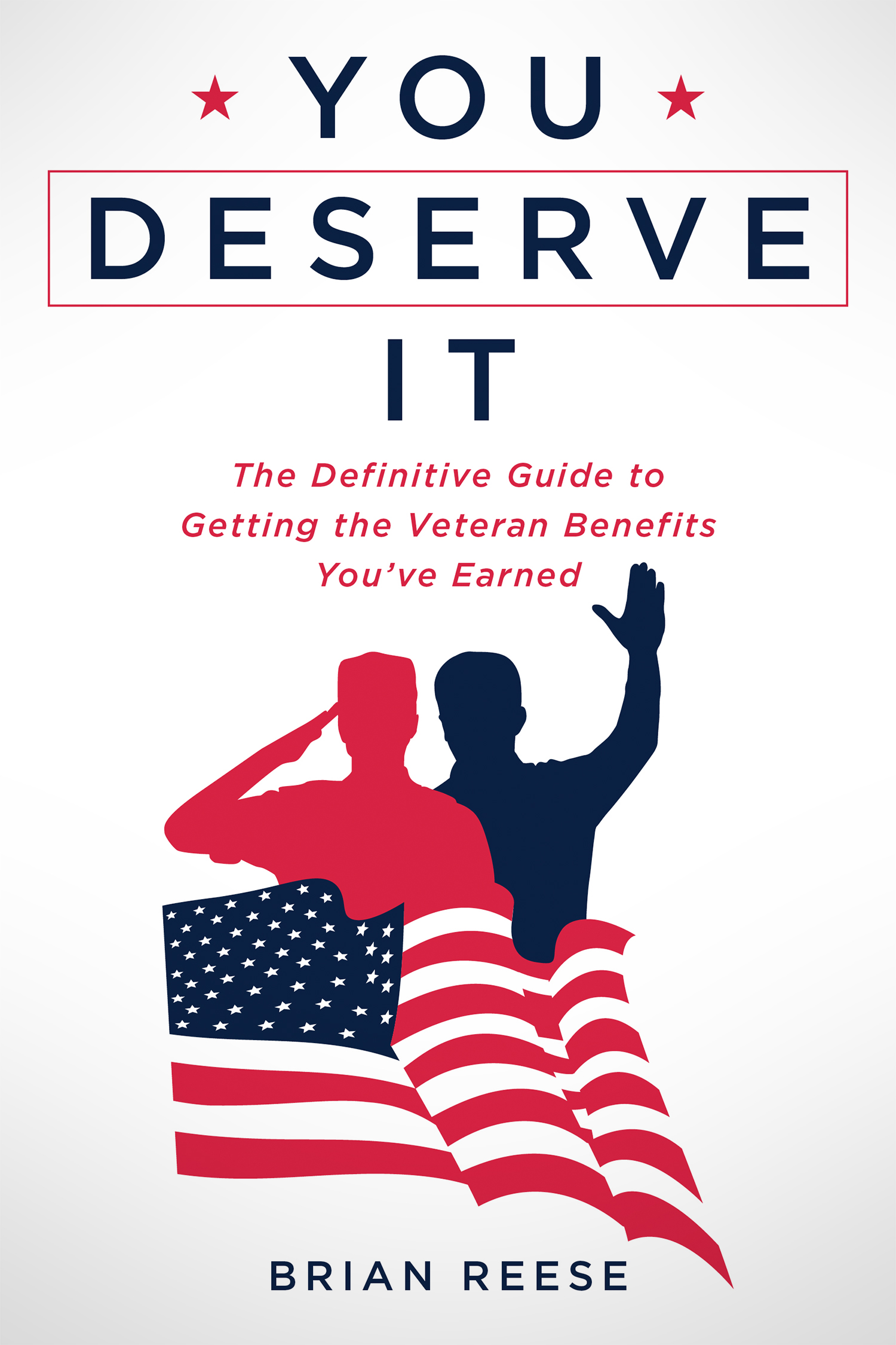 You Deserve It The Definitive Guide to Getting the Veteran Benefits Youve - photo 1