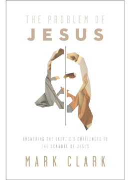 Mark Clark The Problem of Jesus: Answering a Skeptics Challenges to the Scandal of Jesus