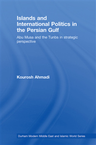 Kourosh Ahmadi - Islands and International Politics in the Persian Gulf: The Abu Musa and Tunbs in Strategic Context