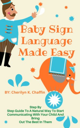 Cherilyn K. Chaffin Baby Sign Language Made Easy: Step By Step Guide To A Natural Way To Start Communicating With Your Child And Bring Out The Best In Them