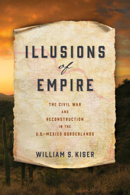 William S. Kiser - Illusions of Empire: The Civil War and Reconstruction in the U.S.-Mexico Borderlands