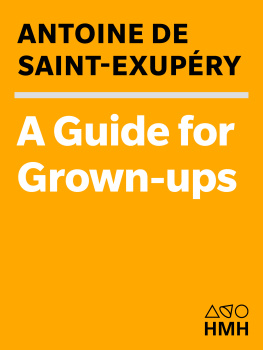 Antoine de Saint-Exupéry A Guide for Grown-ups: Essential Wisdom from the Collected Works of Antoine de Saint-Exupéry