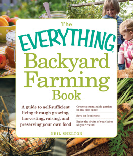 Neil Shelton The Everything Backyard Farming Book: A Guide to Self-Sufficient Living Through Growing, Harvesting, Raising, and Preserving Your Own Food