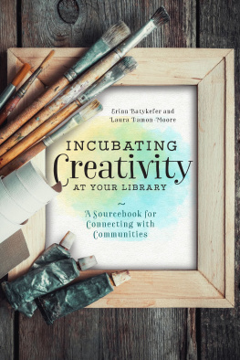 Laura Damon-Moore - Incubating Creativity at Your Library: A Sourcebook for Connecting with Communities