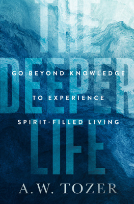 A. W. Tozer The Deeper Life: Go Beyond Knowledge to Experience Spirit-Filled Living