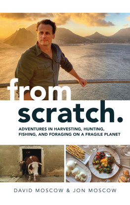 David Moscow From Scratch: Adventures in Harvesting, Hunting, Fishing, and Foraging on a Fragile Planet