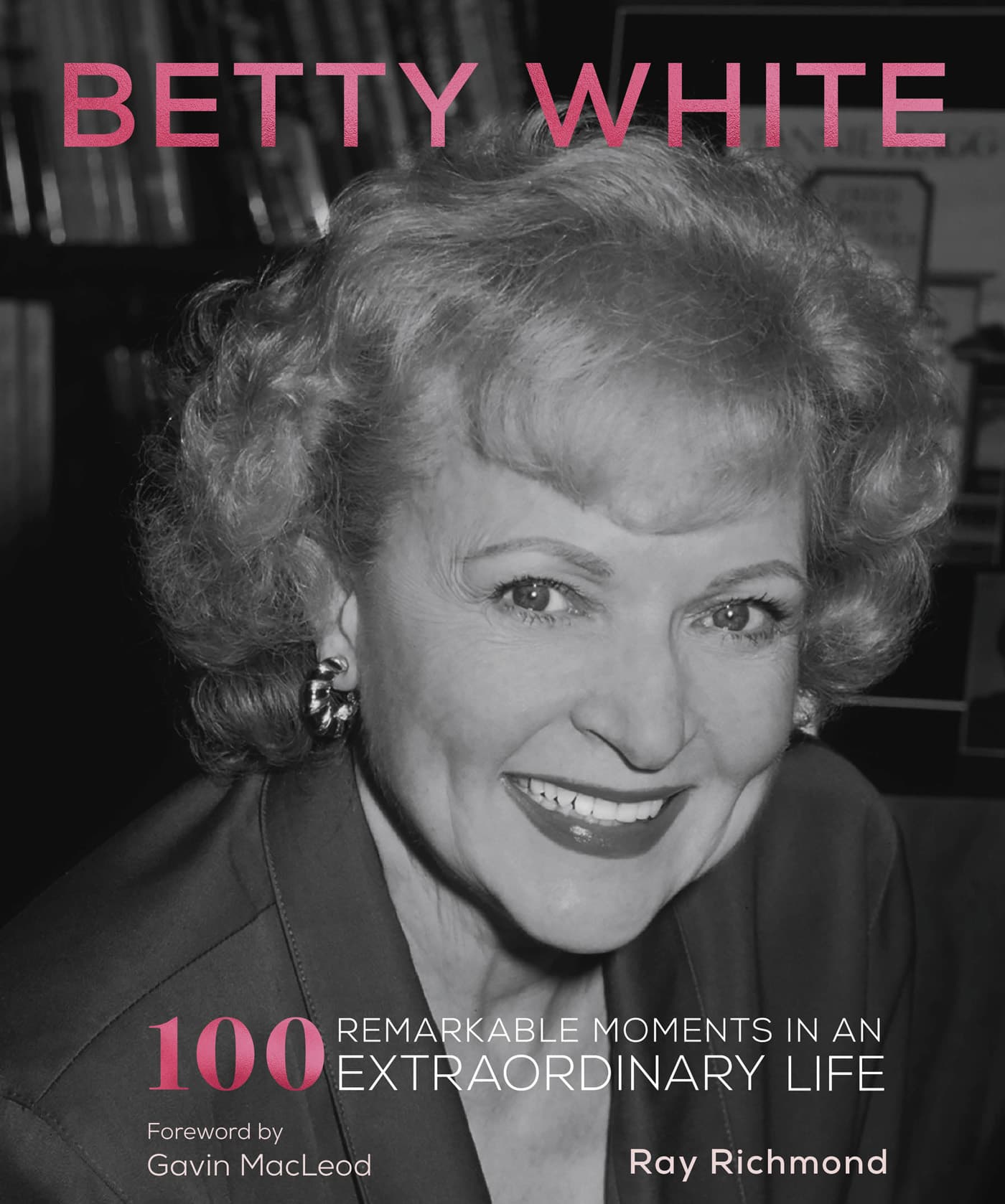 BETTY WHITE 100 REMARKABLE MOMENTS IN AN EXTRAORDINARY LIFE Foreword by - photo 1