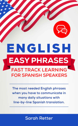 Sarah Retter - ENGLISH EASY PHRASES: FAST TRACK LEARNING FOR SPANISH SPEAKERS: The most needed English phrases when you have to communicate in many daily situations with line-by-line Spanish translations.