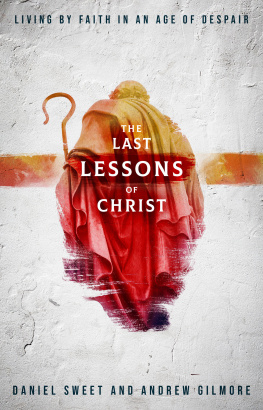 Daniel Sweet The Last Lessons of Christ: Living by Faith in an Age of Despair