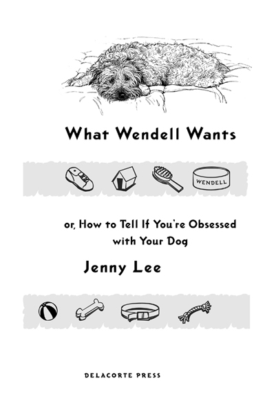 WHAT WENDELL WANTS or How to Tell If Youre Obsessed with Your Dog A Delacorte - photo 2