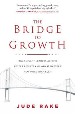 Jude Rake - The Bridge to Growth: How Servant Leaders Achieve Better Results and Why It Matters Now More Than Ever