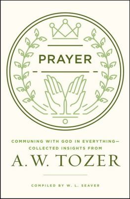 A. W. Tozer - Prayer: Communing with God in Everything—Collected Insights from A. W. Tozer