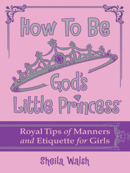 Sheila Walsh - How to Be Gods Little Princess: Royal Tips on Manners and Etiquette for Girls