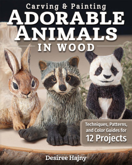 Desiree Hajny - Carving & Painting Adorable Animals in Wood: Techniques, Patterns, and Color Guides for 12 Projects