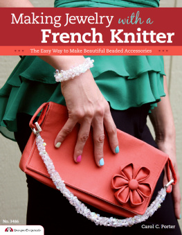 Carol Porter Making Jewelry with a French Knitter: The Easy Way to Make Beautiful Beaded Accessories