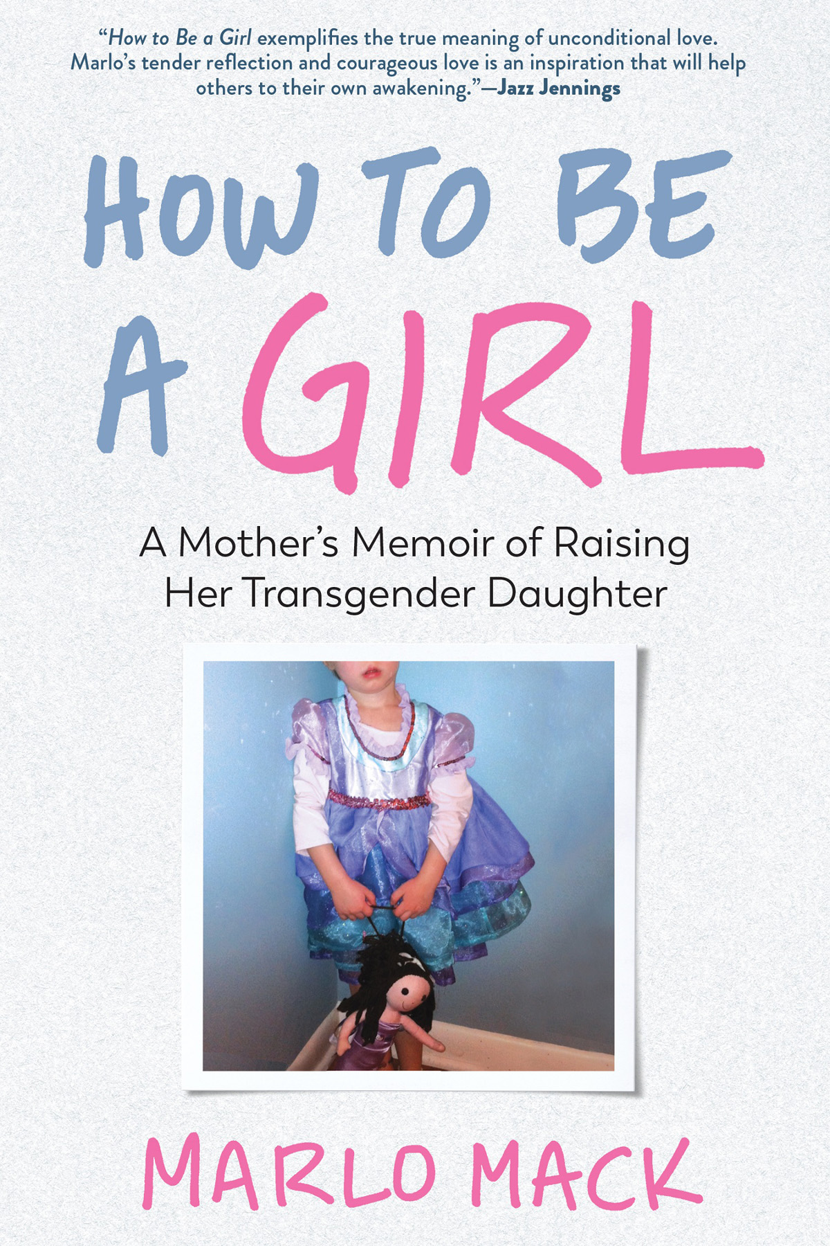 For M who hung the moon HOW TO BE A GIRL A Mothers Memoir of Raising Her - photo 1