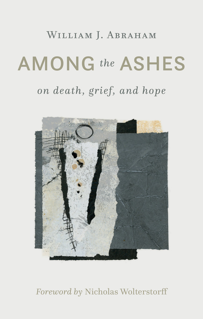 Among the Ashes On Death Grief and Hope WILLIAM J ABRAHAM William B - photo 1