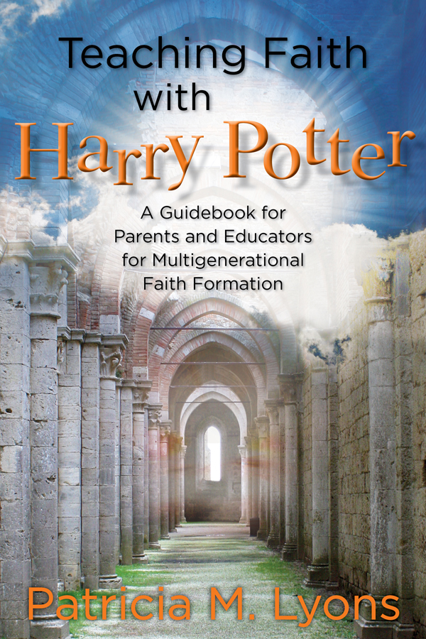 Teaching Faith with Harry Potter A Guidebook for Parents and Educators for - photo 1