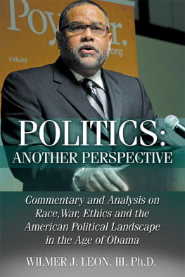 Wilmer J. Leon III Ph.D. Politics: Another Perspective: Commentary and Analysis on Race, War, Ethics and the American Political Landscape in the Age of Obama
