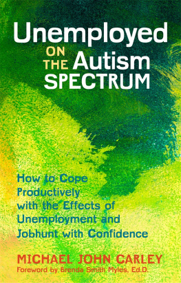 Michael John Carley Unemployed on the Autism Spectrum: How to Cope Productively with the Effects of Unemployment and Jobhunt with Confidence