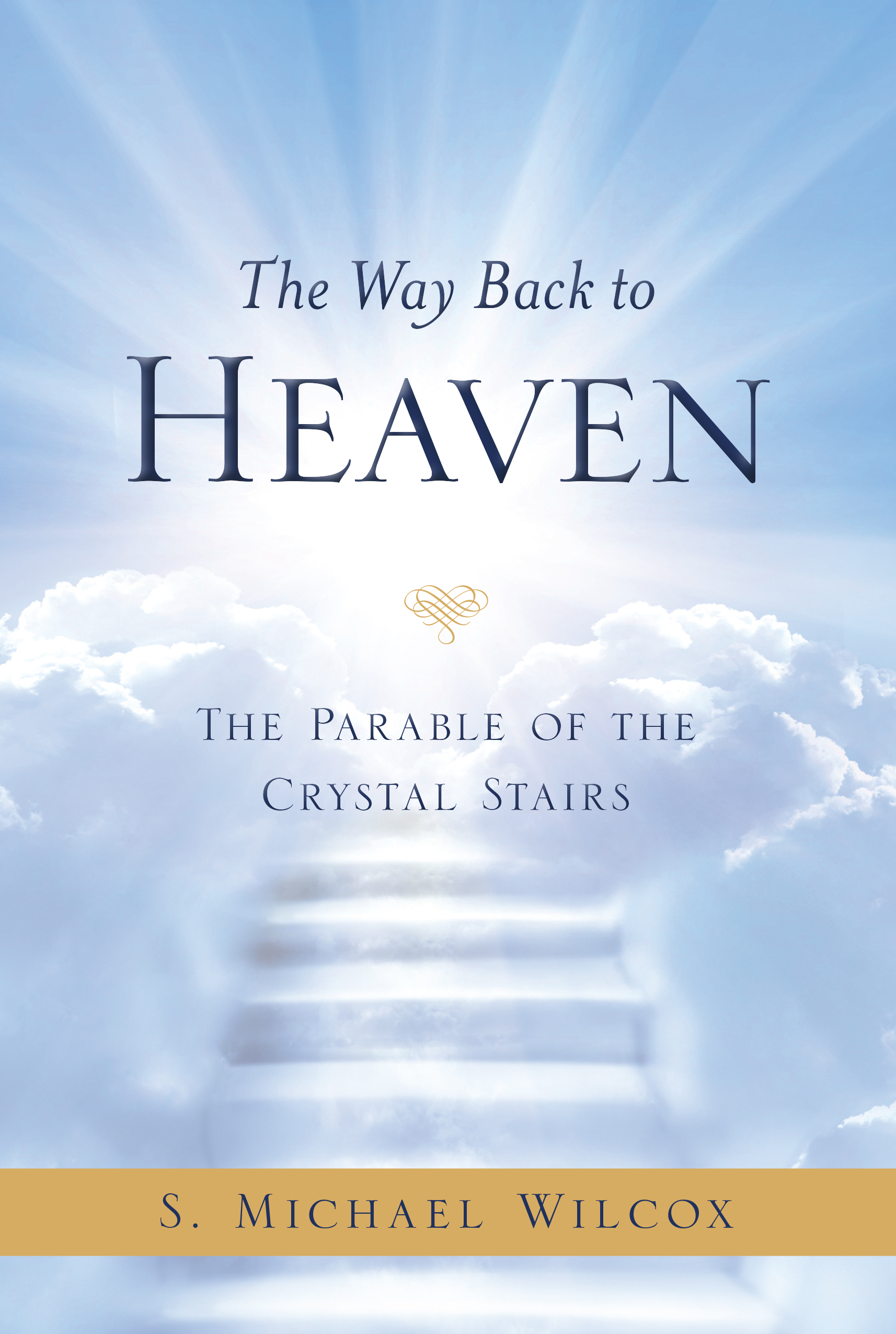 The Way Back to Heaven The Parable of the Crystal Stairs S Michael Wilcox - photo 1