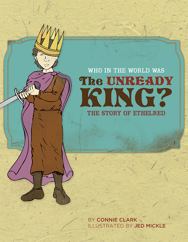 WHO IN THE WORLD WAS THE UNREADY KING THE STORY OF ETHELRED by Connie Clark - photo 1