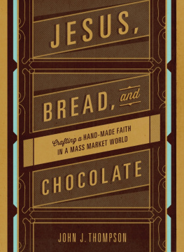 John J. Thompson Jesus, Bread, and Chocolate: Crafting a Handmade Faith in a Mass-Market World