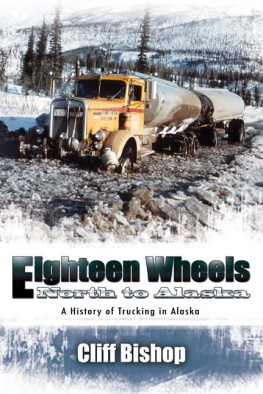 Cliff Bishop - Eighteen Wheels North to Alaska: A History of Trucking in Alaska