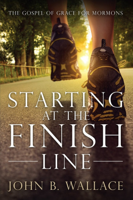 John B. Wallace Starting at the Finish Line: The Gospel of Grace for Mormons