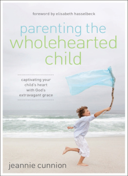 Jeannie Cunnion - Parenting the Wholehearted Child: Captivating Your Childs Heart with Gods Extravagant Grace