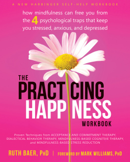 Ruth Baer - The Practicing Happiness Workbook: How Mindfulness Can Free You from the Four Psychological Traps That Keep You Stressed, Anxious, and Depressed