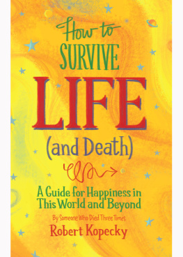 Robert Kopecky - How to Survive Life (and Death): A Guide for Happiness in This World and Beyond
