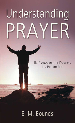 E. M. Bounds - Understanding Prayer: Its Purpose, Its Power, Its Potential