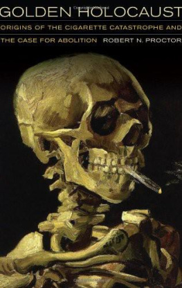 Robert N. Proctor Golden Holocaust: Origins of the Cigarette Catastrophe and the Case for Abolition