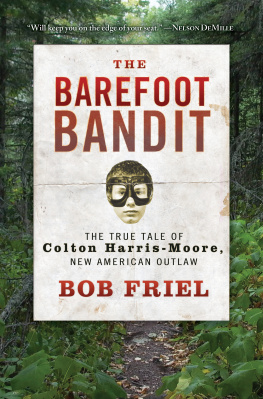 Bob Friel The Barefoot Bandit: The True Tale of Colton Harris-Moore, New American Outlaw