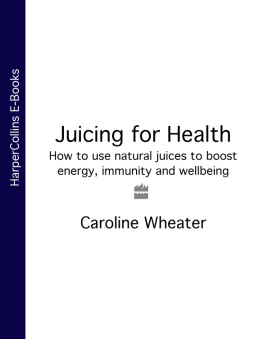 Caroline Wheater Juicing for Health: How to use natural juices to boost energy, immunity and wellbeing