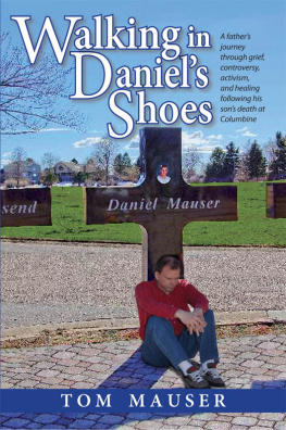 Tom Mauser Walking in Daniels Shoes: A Fathers Journey Through Grief, Controversy, Activism, and Healing Following His Sons Death at Columbine