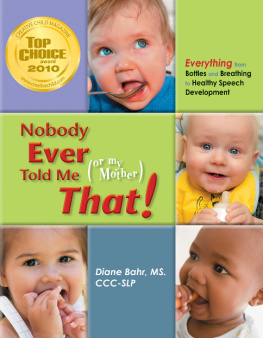 Diane Bahr Nobody Ever Told Me (or my Mother) That!: Everything from Bottles and Breathing to Healthy Speech Development