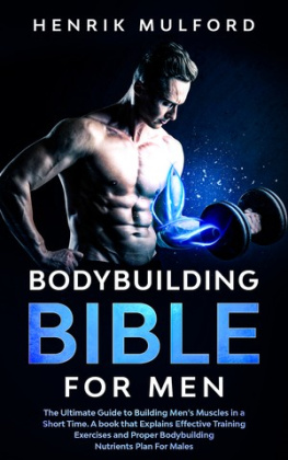 Henrik Mulford - The Bodybuilding Bible for Men: The ultimate guidebook to building mens muscles in a short time. A book that explains effective training exercises and proper bodybuilding nutrients plan for males