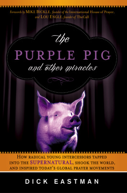 Dick Eastman - The Purple Pig and Other Miracles: How a Radical Band of Young Intercessors Tapped into the Supernatural, Shook Up the World, and Inspired Todays Global Prayer Movements