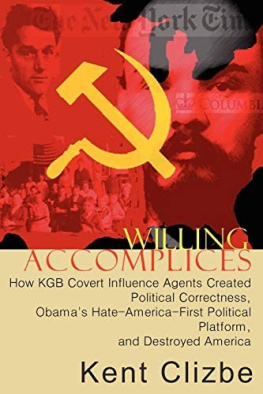 Kent Clizbe - Willing Accomplices: How KGB Covert Influence Agents Created Political Correctness, Obamas Hate-America-First Political Platform, and Destroyed America