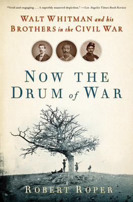 Robert Roper - Now the Drum of War: Walt Whitman and His Brothers in the Civil War