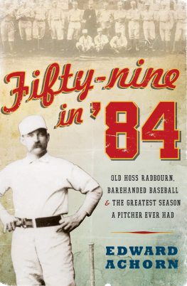 Edward Achorn - Fifty-Nine in 84: Old Hoss Radbourn, Barehanded Baseball, and the Greatest Season a Pitcher Ever Had