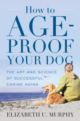 Elizabeth U. Murphy How to Age-Proof Your Dog: The Art and Science of Successful Canine Aging