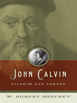 W. Robert Godfrey John Calvin: Pilgrim and Pastor