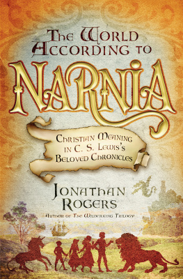 Jonathan Rogers The World According to Narnia: Christian Meaning in C. S. Lewiss Beloved Chronicles