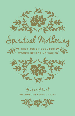 Susan Hunt - Spiritual Mothering (Foreword by George Grant): The Titus 2 Model for Women Mentoring Women