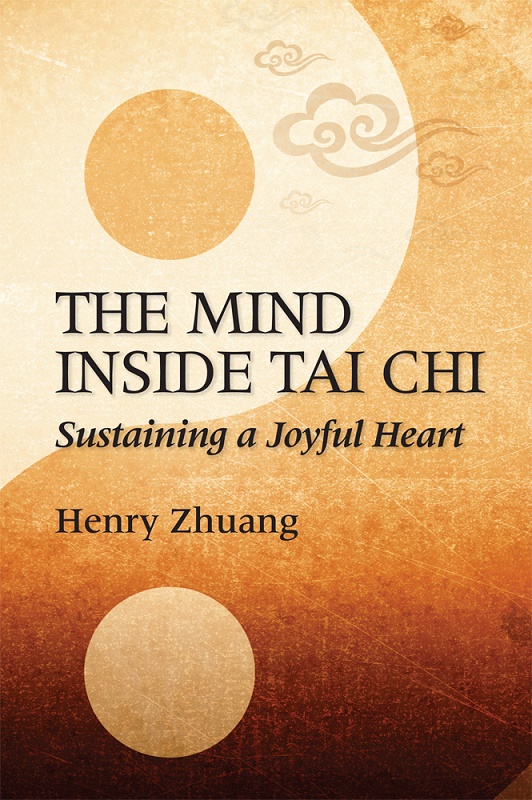 THE MIND INSIDE TAI CHI Sustaining a Joyful Heart Henry Zhuang YMAA - photo 1