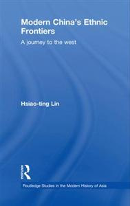 Hsiao-ting Lin - Modern Chinas Ethnic Frontiers: A Journey to the West