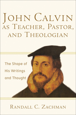 Randall C. Zachman - John Calvin as Teacher, Pastor, and Theologian: The Shape of His Writings and Thought